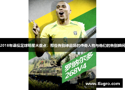2018年退役足球明星大盘点：那些告别绿茵场的传奇人物与他们的告别瞬间