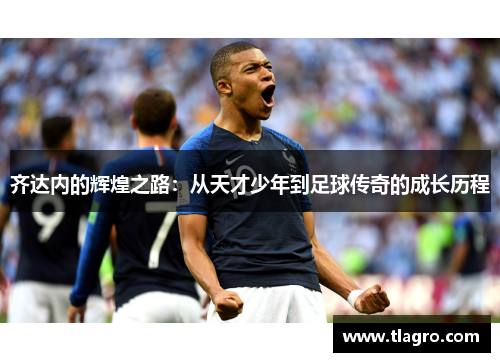 齐达内的辉煌之路：从天才少年到足球传奇的成长历程