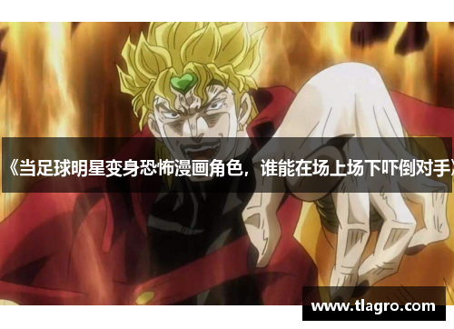 《当足球明星变身恐怖漫画角色，谁能在场上场下吓倒对手》