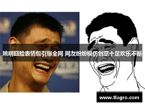 姚明囧脸表情包引爆全网 网友纷纷模仿创意十足欢乐不断