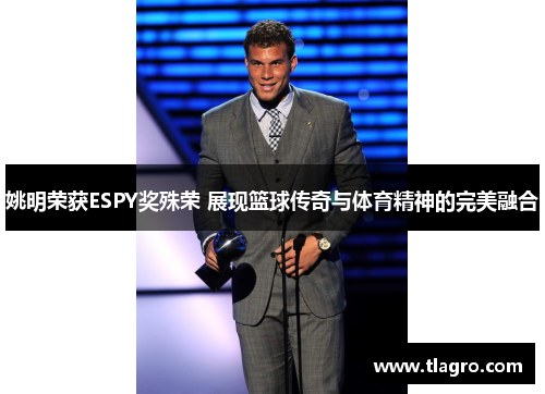 姚明荣获ESPY奖殊荣 展现篮球传奇与体育精神的完美融合