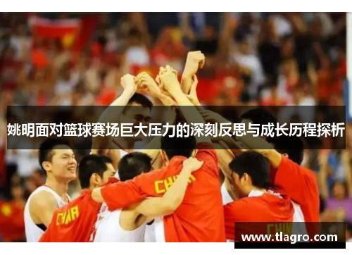 姚明面对篮球赛场巨大压力的深刻反思与成长历程探析