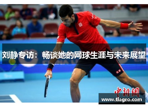 刘静专访：畅谈她的网球生涯与未来展望