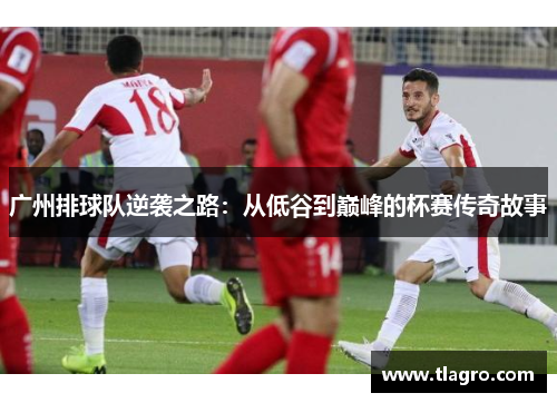 广州排球队逆袭之路：从低谷到巅峰的杯赛传奇故事