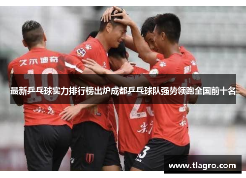 最新乒乓球实力排行榜出炉成都乒乓球队强势领跑全国前十名