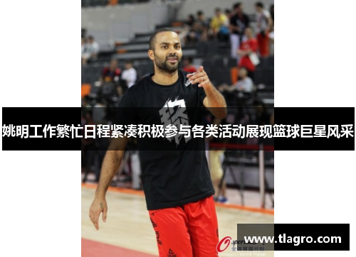 姚明工作繁忙日程紧凑积极参与各类活动展现篮球巨星风采