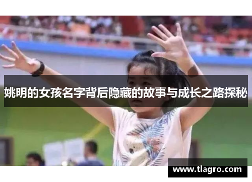 姚明的女孩名字背后隐藏的故事与成长之路探秘