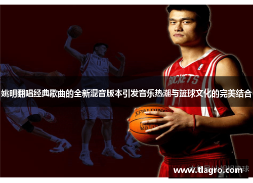 姚明翻唱经典歌曲的全新混音版本引发音乐热潮与篮球文化的完美结合