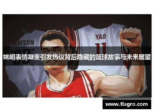 姚明表情凝重引发热议背后隐藏的篮球故事与未来展望