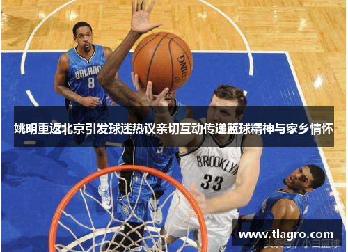 姚明重返北京引发球迷热议亲切互动传递篮球精神与家乡情怀