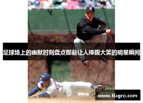 足球场上的幽默时刻盘点那些让人捧腹大笑的明星瞬间