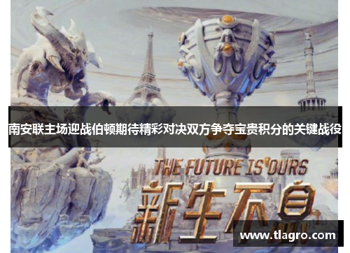 南安联主场迎战伯顿期待精彩对决双方争夺宝贵积分的关键战役