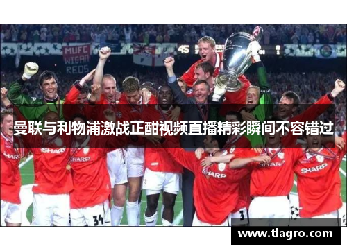 曼联与利物浦激战正酣视频直播精彩瞬间不容错过