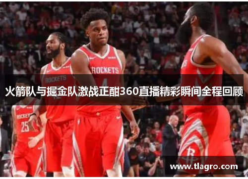 火箭队与掘金队激战正酣360直播精彩瞬间全程回顾