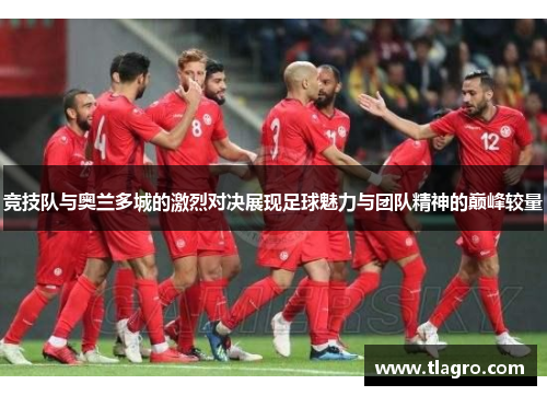竞技队与奥兰多城的激烈对决展现足球魅力与团队精神的巅峰较量