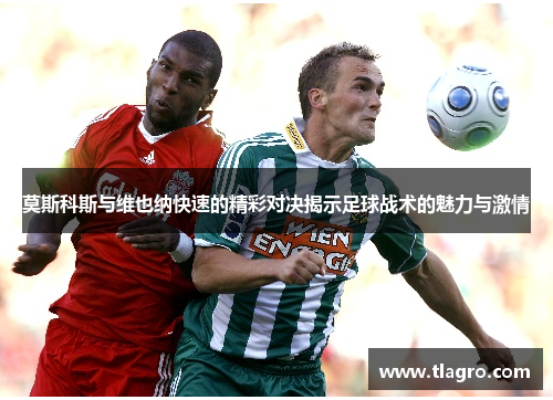 莫斯科斯与维也纳快速的精彩对决揭示足球战术的魅力与激情