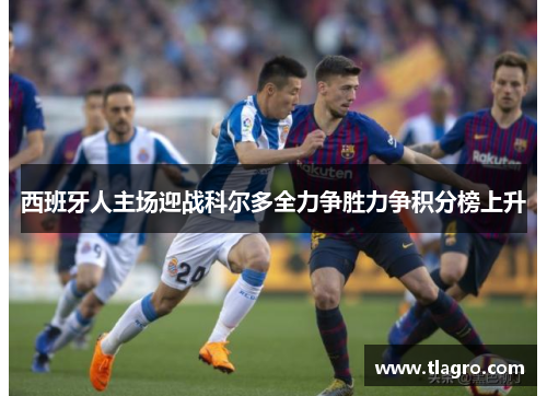 西班牙人主场迎战科尔多全力争胜力争积分榜上升